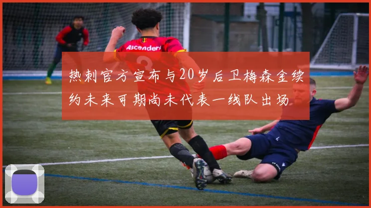 热刺官方宣布与20岁后卫梅森金续约未来可期尚未代表一线队出场