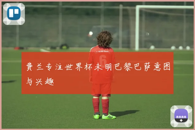 费兰专注世界杯未明巴黎巴萨意图与兴趣
