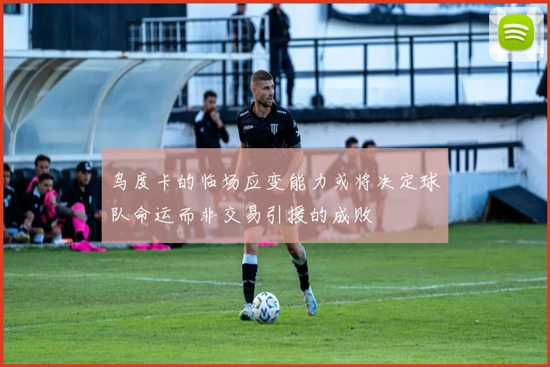 乌度卡的临场应变能力或将决定球队命运而非交易引援的成败