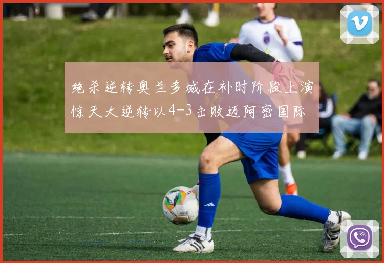 绝杀逆转奥兰多城在补时阶段上演惊天大逆转以4-3击败迈阿密国际