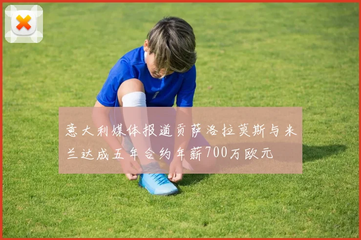 意大利媒体报道贡萨洛拉莫斯与米兰达成五年合约年薪700万欧元