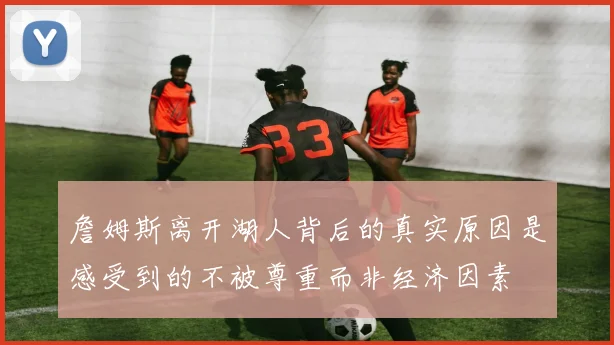 詹姆斯离开湖人背后的真实原因是感受到的不被尊重而非经济因素