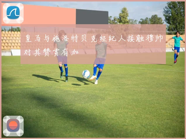 皇马与施洛特贝克经纪人接触穆帅对其赞赏有加