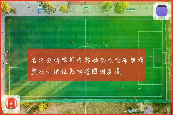 名记分析绿军内部动态杰伦布朗渴望核心地位影响塔图姆发展