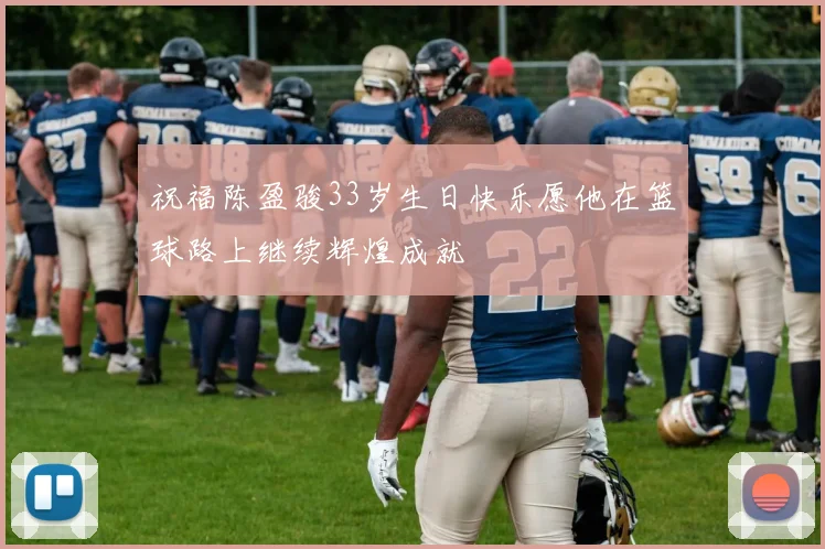 祝福陈盈骏33岁生日快乐愿他在篮球路上继续辉煌成就