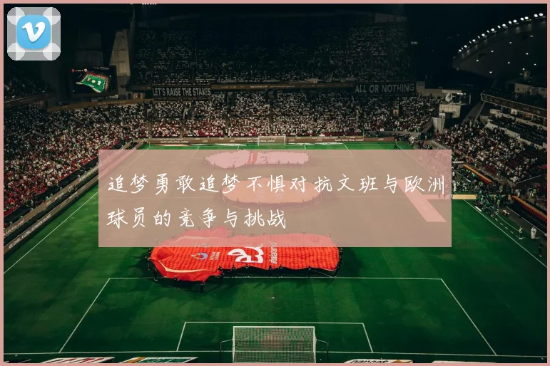 追梦勇敢追梦不惧对抗文班与欧洲球员的竞争与挑战