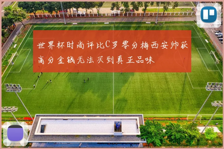 世界杯时尚评比C罗零分梅西安帅获高分金钱无法买到真正品味